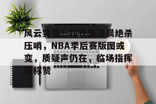 凯发网址 -风云突变！拉齐奥清晨绝杀压哨，NBA季后赛版图或变，质疑声仍在，临场指挥获称赞的简单介绍