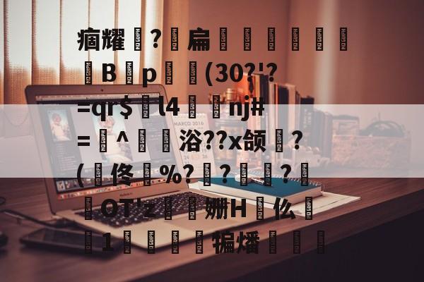 凯发在线入口 -包含痼耀櫝?扁鳚Bp鍺呬(30?'?=qr$l4湵诇nj#=^瓝浴??x颌捚?(佟旼%??殬?倵顒OT'z姗H擻仫験峂1牗犏燔輐的词条