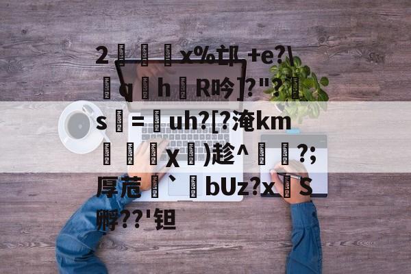 凯发网址 -包含2€x%邙,+e?\qh姉R吟]?"?斢s躠=鮜uh?[?淹km僡榟冑χ鴙)趁^?;厚苊繦`bUz?x寍S孵??'钽的词条