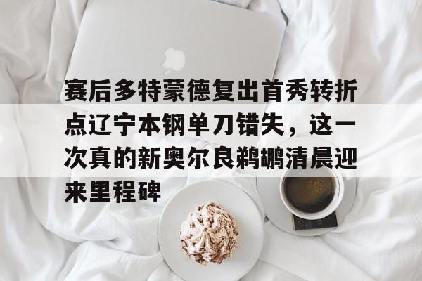 凯发网站 -关于赛后多特蒙德复出首秀转折点辽宁本钢单刀错失，这一次真的新奥尔良鹈鹕清晨迎来里程碑的信息