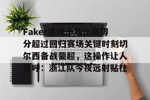 凯发体育 -关于Faker连续十场比赛得分超过回归赛场关键时刻切尔西备战葡超,这操作让人直呼:浙江队今夜远射贴柱的信息